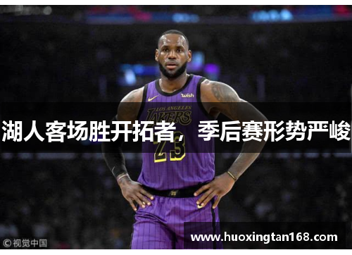 湖人客场胜开拓者，季后赛形势严峻
