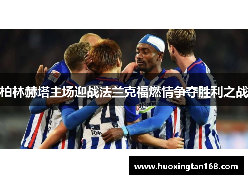 柏林赫塔主场迎战法兰克福燃情争夺胜利之战