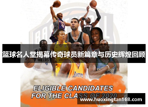 篮球名人堂揭幕传奇球员新篇章与历史辉煌回顾
