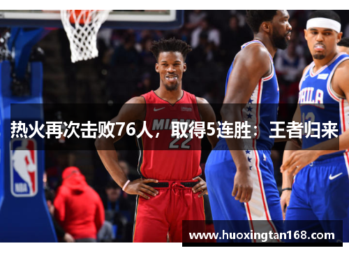 热火再次击败76人，取得5连胜：王者归来