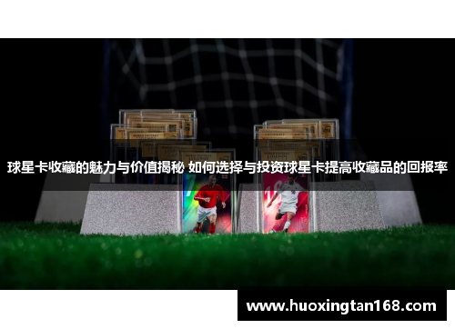 球星卡收藏的魅力与价值揭秘 如何选择与投资球星卡提高收藏品的回报率