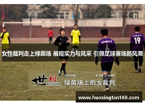 女性裁判走上绿茵场 展现实力与风采 引领足球赛场新风潮