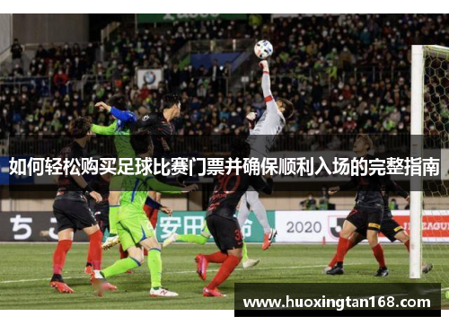 如何轻松购买足球比赛门票并确保顺利入场的完整指南
