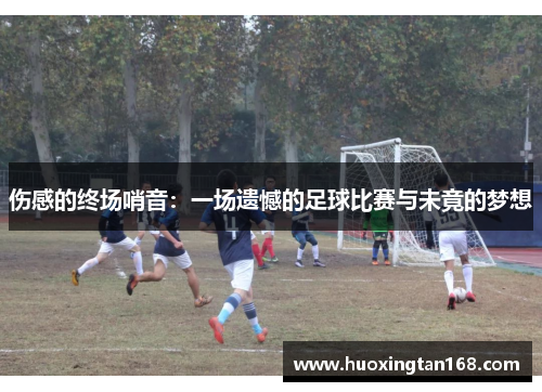伤感的终场哨音：一场遗憾的足球比赛与未竟的梦想