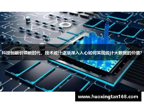 科技创新引领新时代，技术统计逐渐深入人心如何实现统计大数据的价值？