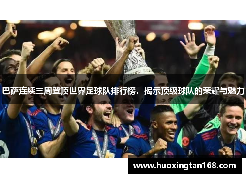 巴萨连续三周登顶世界足球队排行榜，揭示顶级球队的荣耀与魅力