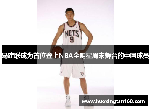 易建联成为首位登上NBA全明星周末舞台的中国球员
