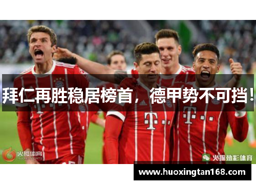 拜仁再胜稳居榜首，德甲势不可挡！