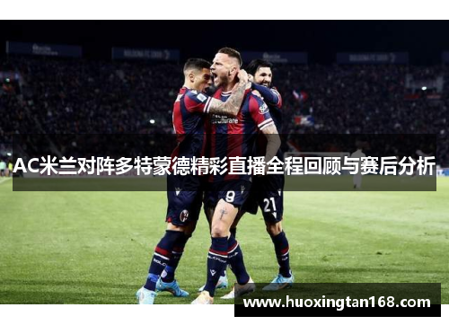 AC米兰对阵多特蒙德精彩直播全程回顾与赛后分析