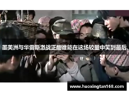 墨美洲与华雷斯激战正酣谁能在这场较量中笑到最后