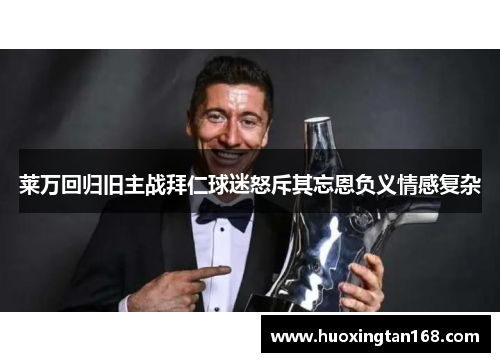 莱万回归旧主战拜仁球迷怒斥其忘恩负义情感复杂
