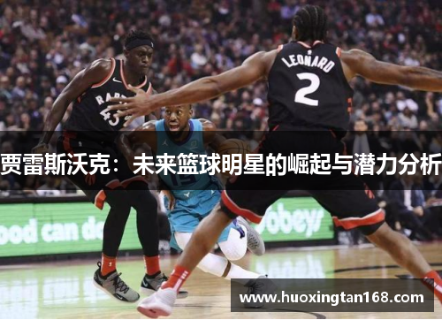 贾雷斯沃克：未来篮球明星的崛起与潜力分析